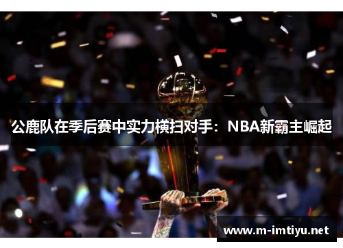 公鹿队在季后赛中实力横扫对手：NBA新霸主崛起