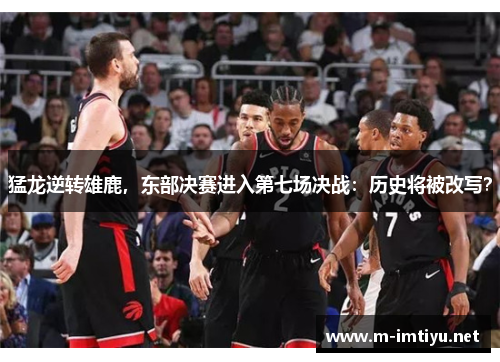 猛龙逆转雄鹿，东部决赛进入第七场决战：历史将被改写？
